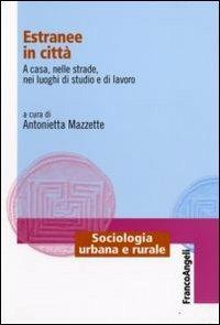 Estranee in città. A casa, nelle strade, nei luoghi di studio e di lavoro  - Libro Franco Angeli 2009, Sociologia urbana e rurale-Sez. 1 | Libraccio.it