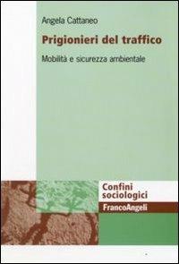Prigionieri del traffico. Mobilità e sicurezza ambientale - Angela Cattaneo - Libro Franco Angeli 2009, Confini sociologici | Libraccio.it