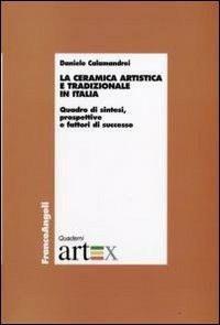 La ceramica artistica e tradizionale in Italia. Quadro di sintesi, prospettive e fattori di successo - Daniele Calamandrei - Libro Franco Angeli 2009, Economia - Ricerche | Libraccio.it