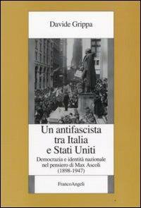 Un antifascista tra Italia e Stati Uniti. Democrazia e identità nazionale nel pensiero di Max Ascoli (1898-1947) - Davide Grippa - Libro Franco Angeli 2009, Istituto piemontese per la storia della Resistenza e della società contemporanea | Libraccio.it