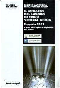 Il mercato del lavoro in Friuli Venezia Giulia. Rapporto 2009  - Libro Franco Angeli 2009, Politiche del lavoro. Studi e ricerche | Libraccio.it