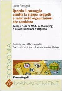 Quando il paesaggio cambia la mappa: soggetti e valori nelle organizzazioni che cambiano. Temi e casi di M&A, outsourcing e nuove relazioni d'impresa - Lucio Fumagalli - Libro Franco Angeli 2010, Economia e management | Libraccio.it