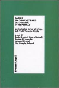 Capire ed organizzare la qualità in ospedale. Un'indagine in tre strutture del Friuli-Venezia Giulia  - Libro Franco Angeli 2010, Università-Economia | Libraccio.it
