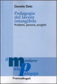 Pedagogia del lavoro intangibile. Problemi, persone, progetti - Daniela Dato - Libro Franco Angeli 2012, Il mestiere della pedagogia.Studi e appr. | Libraccio.it