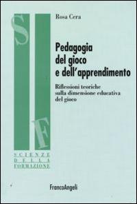 Pedagogia del gioco e dell'apprendimento. Riflessioni teoriche sulla dimensione educativa del gioco - Rosa Cera - Libro Franco Angeli 2016, Scienze della formazione. Ricerche | Libraccio.it