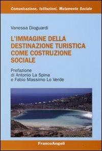 L' immagine della destinazione turistica come costruzione sociale - Vanessa Dioguardi - Libro Franco Angeli 2009, Comunicazione, istituzioni, mutamento sociale. Ricerche | Libraccio.it