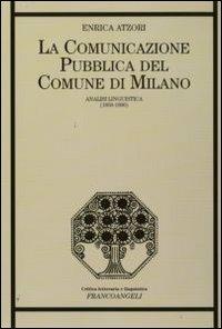 La comunicazione pubblica del Comune di Milano. Analisi linguistica (1859-1890) - Enrica Atzori - Libro Franco Angeli 2009, Critica letteraria e linguistica | Libraccio.it