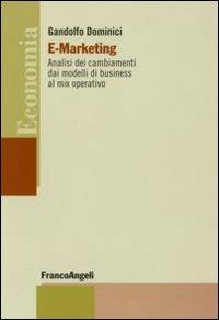 E-marketing. Analisi dei cambiamenti dai modelli di business al mix operativo - Gandolfo Dominici - Libro Franco Angeli 2009, Economia - Strumenti | Libraccio.it
