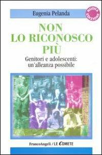 Non lo riconosco più. Genitori e adolescenti: un'alleanza possibile - Eugenia Pelanda - Libro Franco Angeli 2010, Le comete | Libraccio.it