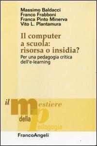 Il computer a scuola: risorsa o insidia? Per una pedagogia critica dell'e-learning - Massimo Baldacci, Franco Frabboni, Franca Pinto Minerva - Libro Franco Angeli 2009, Il mestiere della pedagogia.Studi e appr. | Libraccio.it