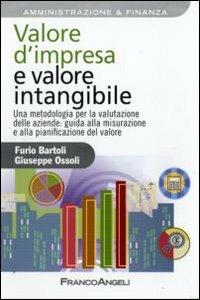 Valore d'impresa e valore intangibile. Una metodologia per la valutazione delle aziende: guida alla misurazione e alla pianificazione del valore - Furio Bartoli, Giuseppe Ossoli - Libro Franco Angeli 2009, Azienda moderna | Libraccio.it