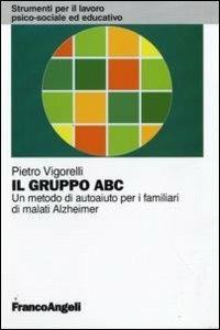 Il gruppo ABC. Un metodo di autoaiuto per i familiari di malati Alzheimer - Pietro Vigorelli - Libro Franco Angeli 2016, Strumenti per il lavoro psico-sociale ed educativo | Libraccio.it