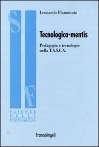 Tecnologica-mentis. Pedagogia e tecnologie nella T.A.S.C.A. - Leonardo Flamminio - Libro Franco Angeli 2009, Scienze della formazione. Ricerche | Libraccio.it