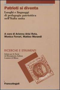 Patrioti si diventa. Luoghi e linguaggi di pedagogia patriottica nell'Italia unita  - Libro Franco Angeli 2013, Ricerche e strumenti | Libraccio.it