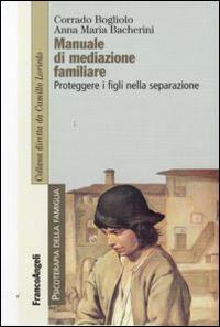 Manuale di mediazione familiare. Proteggere i figli nella separazione - Corrado Bogliolo, Anna M. Bacherini - Libro Franco Angeli 2016, Psicoterapia della famiglia | Libraccio.it