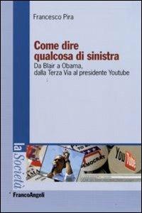 Come dire qualcosa di sinistra. Da Blair a Obama, dalla Terza Via al presidente Youtube - Francesco Pira - Libro Franco Angeli 2009, La società. Saggi | Libraccio.it