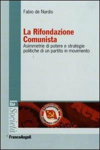 La Rifondazione comunista. Asimmetrie di potere e strategie politiche di un partito in movimento - Fabio De Nardis - Libro Franco Angeli 2009, La società. Saggi | Libraccio.it