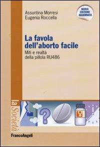 La favola dell'aborto facile. Miti e realtà della pillola RU 486 - Assuntina Morresi, Eugenia Roccella - Libro Franco Angeli 2010, La società | Libraccio.it