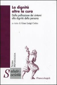 La dignità oltre la cura. Dalla palliazione dei sintomi alla dignità della persona  - Libro Franco Angeli 2010, Salute e società | Libraccio.it