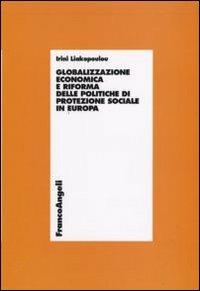 Globalizzazione economica e riforma delle politiche di protezione sociale in Europa - Irini Liakopoulou - Libro Franco Angeli 2009, Economia - Ricerche | Libraccio.it
