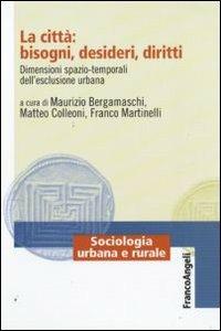 La città: bisogni, desideri, diritti. Dimensioni spazio-temporali dell'esclusione urbana  - Libro Franco Angeli 2009, Sociologia urbana e rurale-Sez. 1 | Libraccio.it