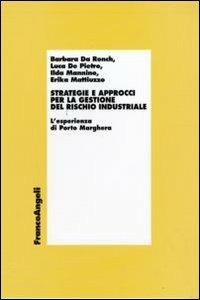 Strategie e approcci per la gestione del rischio industriale. L'esperienza di Porto Marghera  - Libro Franco Angeli 2009, Economia e politica industriale | Libraccio.it
