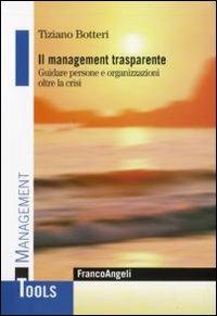 Il management trasparente. Guidare persone e organizzazioni oltre la crisi - Tiziano Botteri - Libro Franco Angeli 2010, Management Tools | Libraccio.it