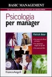 Psicologia per manager. Per essere più efficaci sul lavoro, per relazionarsi meglio con gli altri, per essere più felici