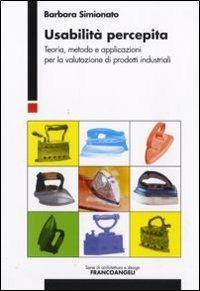 Usabilità percepita. Teoria, metodo e applicazioni per la valutazione di prodotti industriali - Barbara Simionato - Libro Franco Angeli 2010, Serie di architettura e design. Strumenti | Libraccio.it