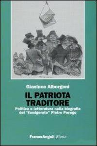 Il patriota traditore. Politica e letteratura nella biografia del «famigerato» Pietro Perego - Gianluca Albergoni - Libro Franco Angeli 2009, Storia-Studi e ricerche | Libraccio.it