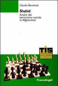 Shahid. Analisi del terrorismo suicida in Afghanistan - Claudio Bertolotti - Libro Franco Angeli 2009, Terrorismo, intelligence e sicurezza | Libraccio.it