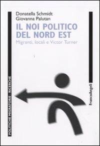 Il noi politico del Nord Est. Migranti locali e Victor Turner - Donatella Schmidt, Giovanna Palutan - Libro Franco Angeli 2012, Politiche migratorie | Libraccio.it
