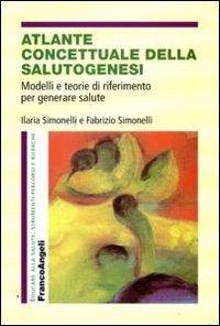 Atlante concettuale della salutogenesi. Modelli e teorie di riferimento per generare salute - Ilaria Simonelli, Fabrizio Simonelli - Libro Franco Angeli 2015, Educare alla salute: strumenti percorsi e ricerche | Libraccio.it