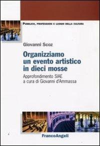 Organizziamo un evento artistico in dieci mosse. Approfondimento SIAE - Giovanni Scoz - Libro Franco Angeli 2013, Pubblico, professioni, luoghi della cultura | Libraccio.it