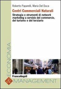 Centri commerciali naturali. Strategia e strumenti di network marketing a servizio del commercio, del turismo e del terziario - Roberto Paparelli, Maria Del Duca - Libro Franco Angeli 2012, Economia e management | Libraccio.it