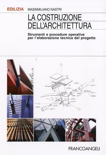 La costruzione dell'architettura. Strumenti e procedure operative per l'elaborazione tecnica del progetto - Massimiliano Nastri - Libro Franco Angeli 2016, Edilizia. Strumenti | Libraccio.it