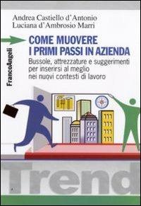 Come muovere i primi passi in azienda. Bussole, attrezzature e suggerimenti per inserirsi al meglio nei nuovi contesti di lavoro - Andrea Castiello D'Antonio, Luciana D'Ambrosio Marri - Libro Franco Angeli 2010, Trend | Libraccio.it