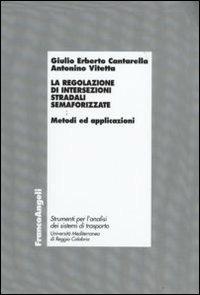 La regolazione di intersezioni stradali semaforizzate. Metodi e applicazioni - Giulio Erberto Cantarella, Antonino Vitetta - Libro Franco Angeli 2009, Laboratorio analisi sistemi di trasporto | Libraccio.it