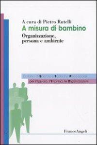 A misura di bambino. Organizzazione, persona e ambiente  - Libro Franco Angeli 2009, Sc. tec. psicosoc. per lavoro impresa org | Libraccio.it