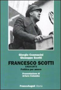 Francesco Scotti 1910-1973. Politica per amore - Giorgio Cosmacini, Giuseppe Scotti - Libro Franco Angeli 2010, Storia-Studi e ricerche | Libraccio.it