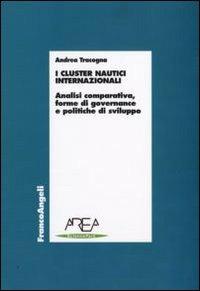 I cluster nautici internazionali. Analisi comparativa, forme di governance e politiche di sviluppo - Andrea Tracogna - Libro Franco Angeli 2009, Economia - Ricerche | Libraccio.it