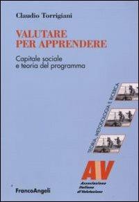 Valutare per apprendere. Capitale sociale e teoria del programma - Claudio Torrigiani - Libro Franco Angeli 2016, Valutazione. Teoria, metodol. e ricerca | Libraccio.it