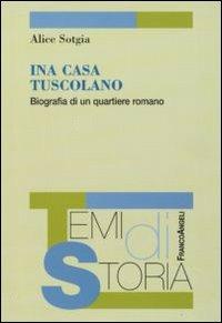 Ina Casa Tuscolano. BIografia di un quartiere romano - Alice Sotgia - Libro Franco Angeli 2009, Temi di storia | Libraccio.it