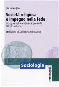 Società religiosa e impegno nella fede. Indagine sulla religiosità giovanile nel basso Lazio - Lucio Meglio - Libro Franco Angeli 2009, Sociologia | Libraccio.it