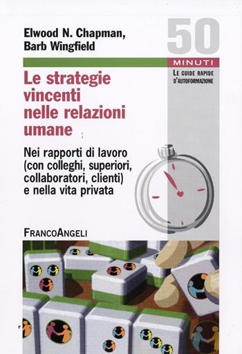 Le strategie vincenti nelle relazioni umane. Nei rapporti di lavoro (con colleghi, superiori, collaboratori, clienti) e nella vita privata - Elwood N. Chapman, Barb Wingfield - Libro Franco Angeli 2013, Cinquanta minuti. Guide rap. d'autoform. | Libraccio.it