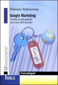 Google marketing. Guida al più grande mercato del mondo - Fabrizio Barbarossa - Libro Franco Angeli 2013, Management Tools | Libraccio.it