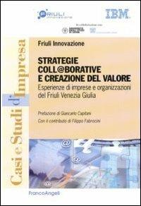 Strategie coll@borative e creazioni di valore. Esperienze di imprese e organizzazioni del Friuli Venezia Giulia  - Libro Franco Angeli 2010, Casi e studi d'impresa | Libraccio.it