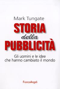 Storia della pubblicità. Gli uomini e le idee che hanno cambiato il mondo - Mark Tungate - Libro Franco Angeli 2016, Cultura della comunicazione | Libraccio.it