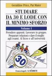 Studiare da 30 e lode e con il minimo sforzo. Vol. 1: Prendere appunti. Lavorare in gruppo. Preparare relazioni e dare il meglio agli esami. Al liceo e all'università.