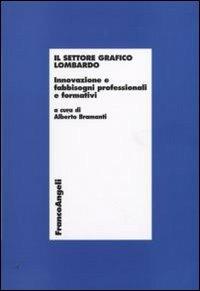 Il settore grafico lombardo. Innovazione e fabbisogni professionali e formativi  - Libro Franco Angeli 2009, Economia - Ricerche | Libraccio.it